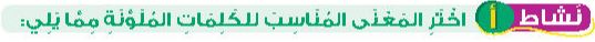 نشاط أ اختر المعنى المناسب للكلمات الملونة مما يلي